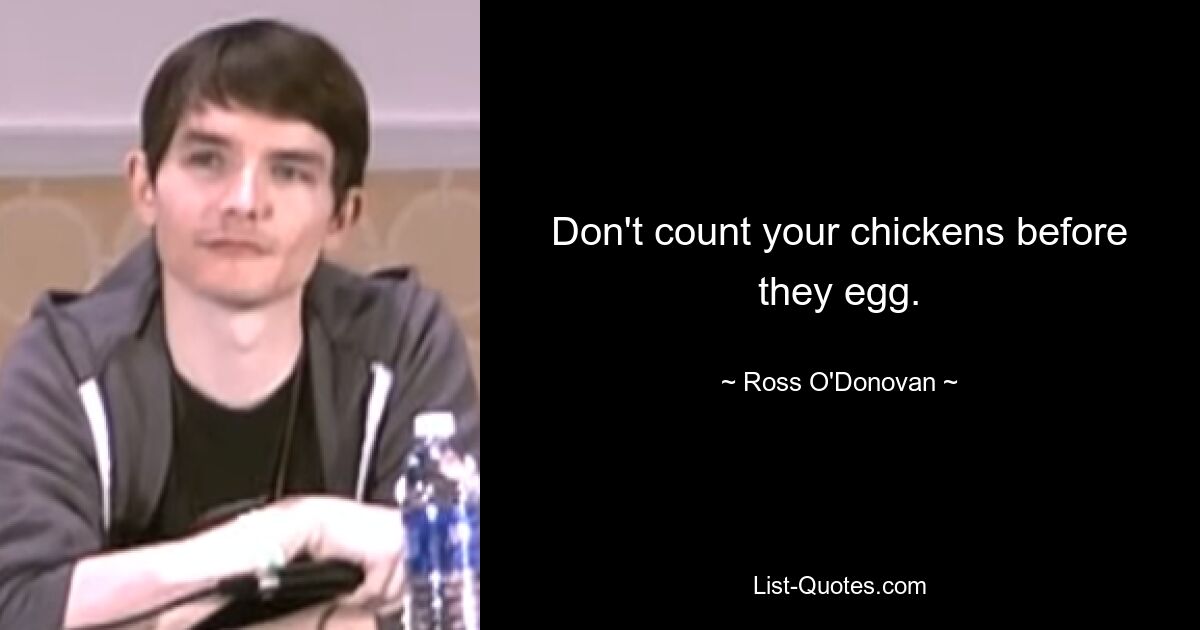 Don't count your chickens before they egg. — © Ross O'Donovan