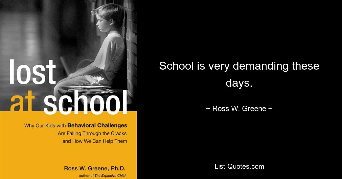 School is very demanding these days. — © Ross W. Greene