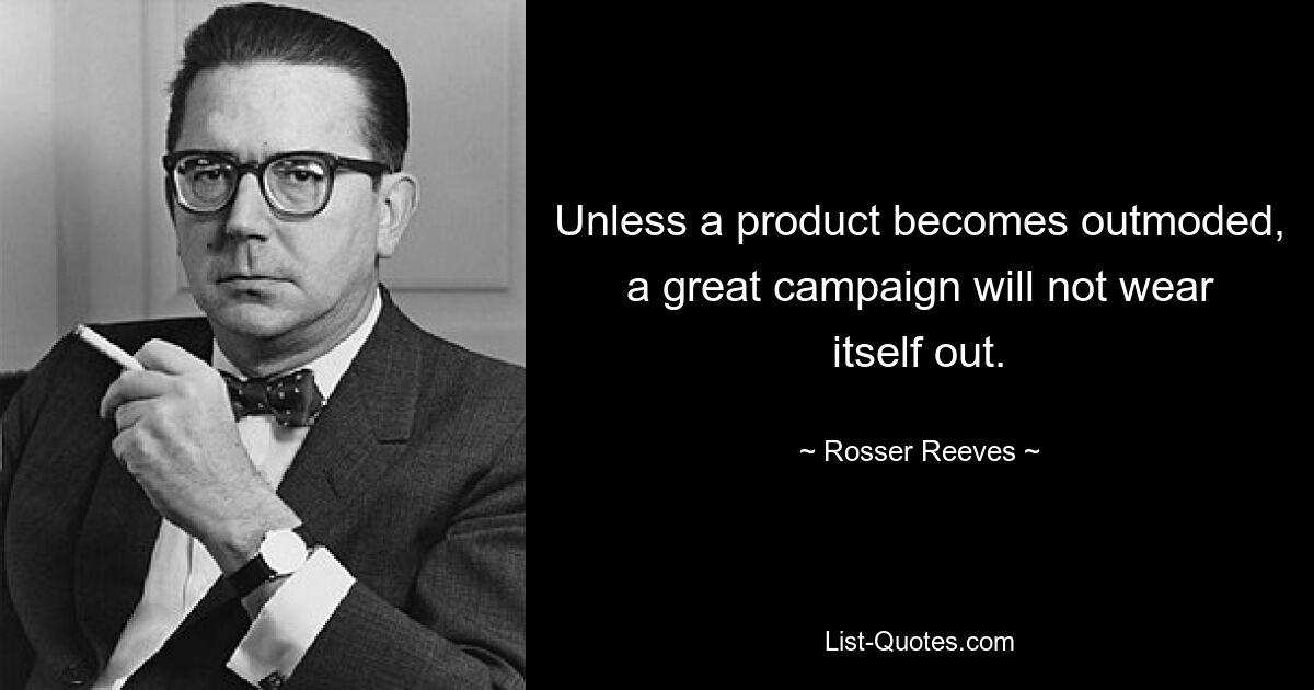 Unless a product becomes outmoded, a great campaign will not wear itself out. — © Rosser Reeves