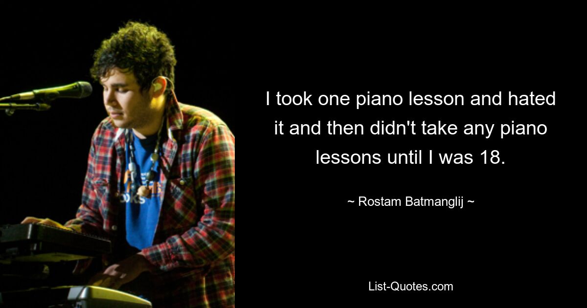 I took one piano lesson and hated it and then didn't take any piano lessons until I was 18. — © Rostam Batmanglij