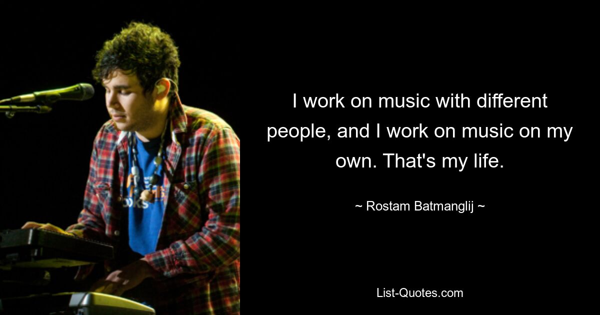 I work on music with different people, and I work on music on my own. That's my life. — © Rostam Batmanglij