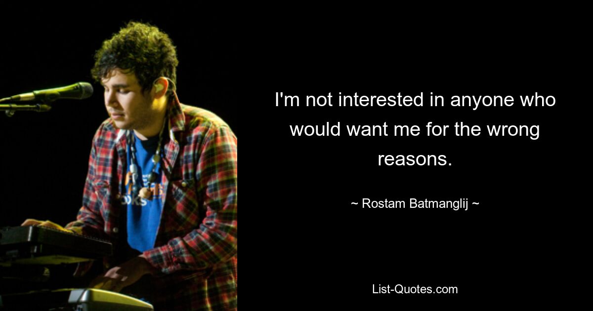 I'm not interested in anyone who would want me for the wrong reasons. — © Rostam Batmanglij