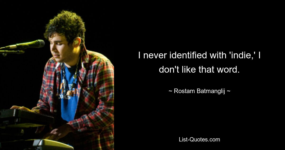 I never identified with 'indie,' I don't like that word. — © Rostam Batmanglij