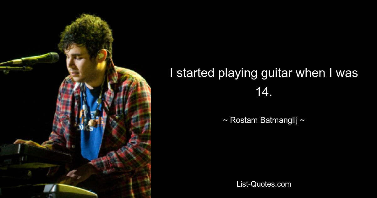 I started playing guitar when I was 14. — © Rostam Batmanglij