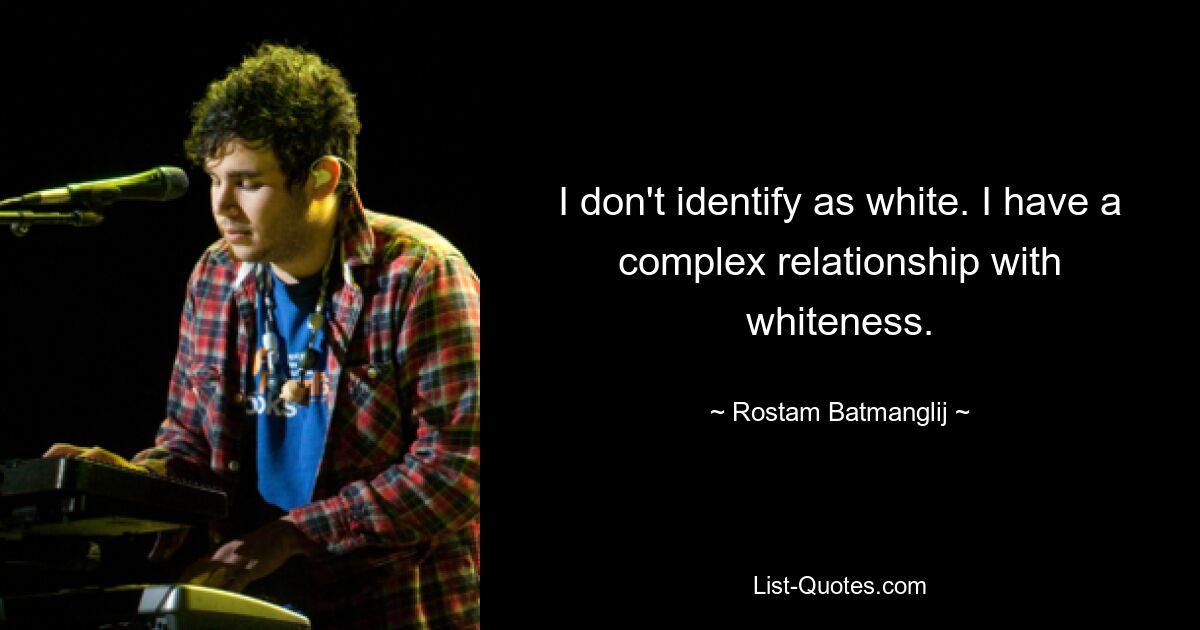 I don't identify as white. I have a complex relationship with whiteness. — © Rostam Batmanglij