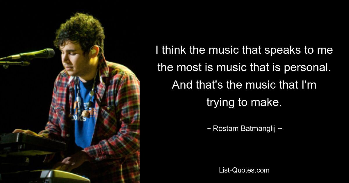 I think the music that speaks to me the most is music that is personal. And that's the music that I'm trying to make. — © Rostam Batmanglij