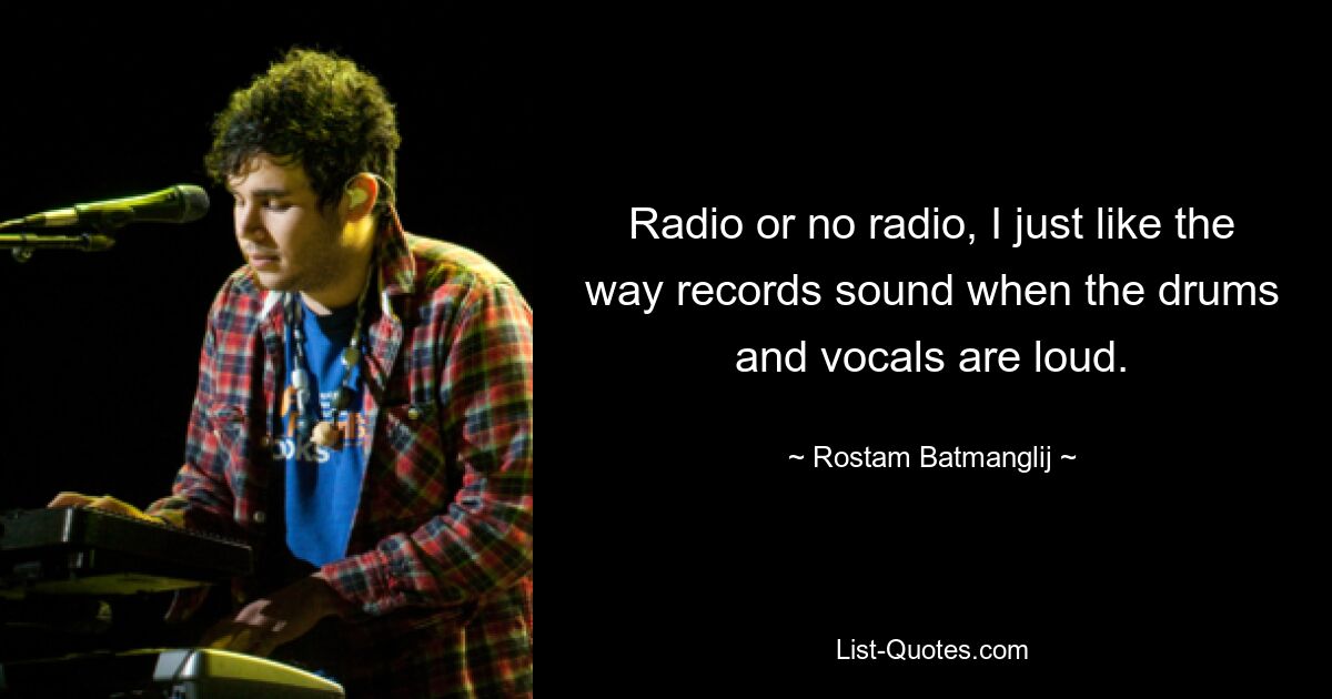 Ob Radio oder nicht, ich mag einfach die Art und Weise, wie Schallplatten klingen, wenn das Schlagzeug und der Gesang laut sind. — © Rostam Batmanglij 