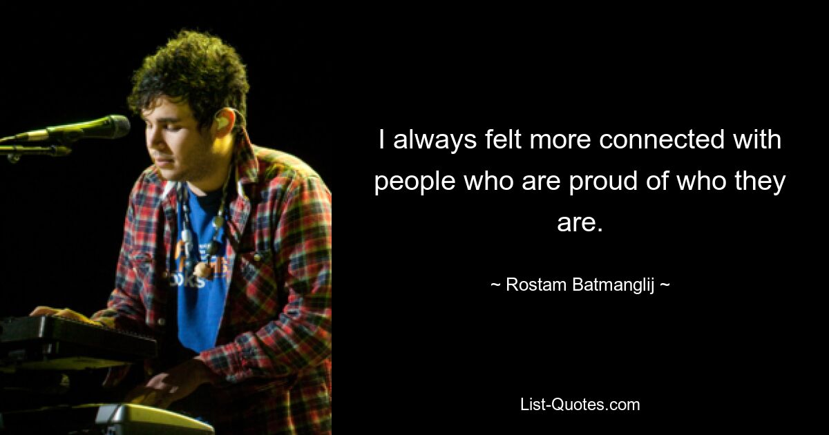 I always felt more connected with people who are proud of who they are. — © Rostam Batmanglij