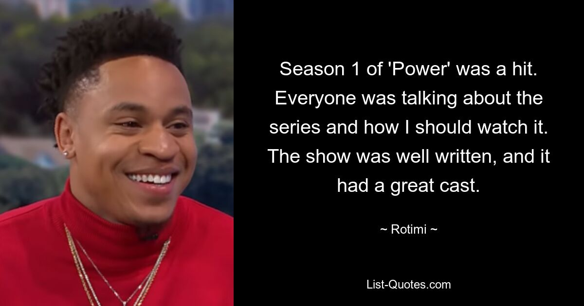 Season 1 of 'Power' was a hit. Everyone was talking about the series and how I should watch it. The show was well written, and it had a great cast. — © Rotimi