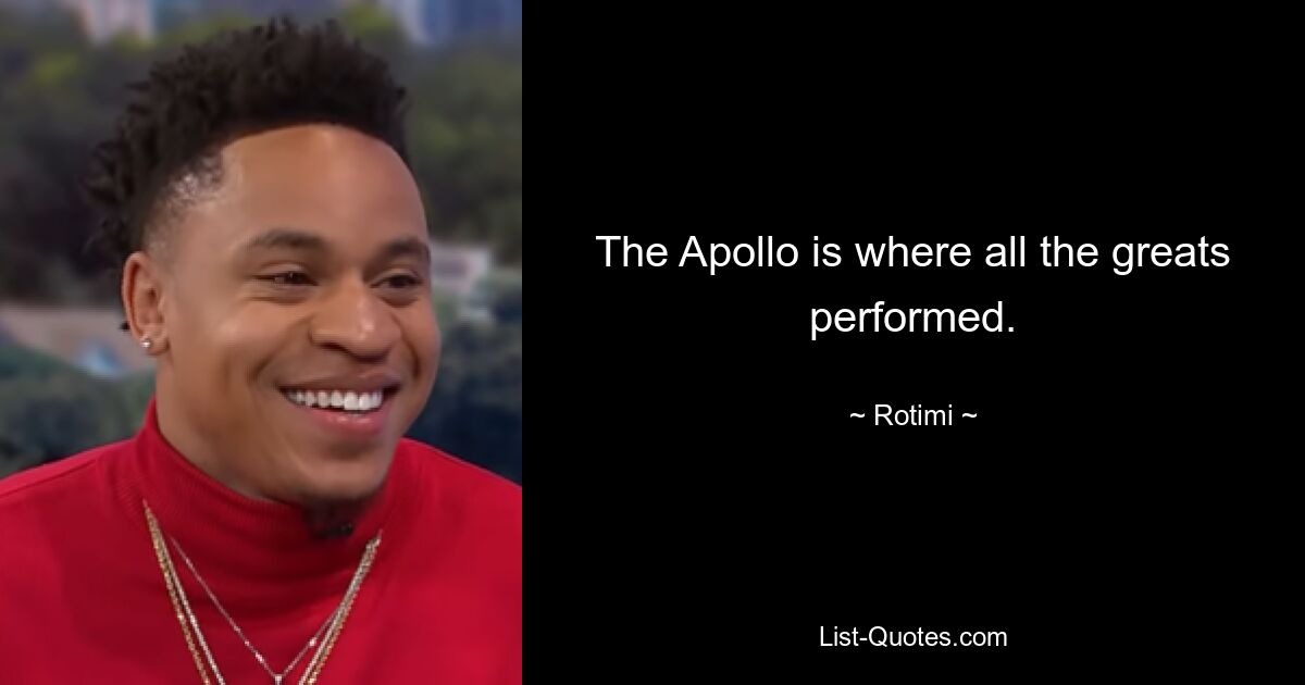 The Apollo is where all the greats performed. — © Rotimi