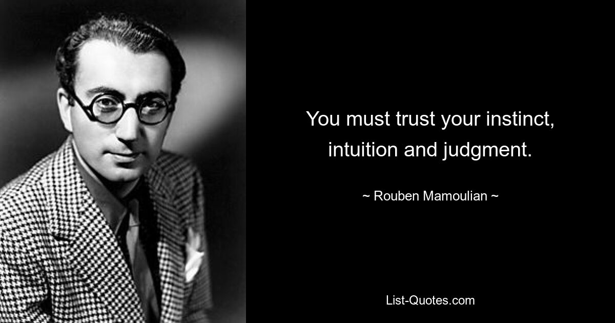 You must trust your instinct, intuition and judgment. — © Rouben Mamoulian