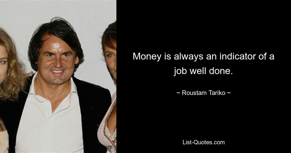 Money is always an indicator of a job well done. — © Roustam Tariko