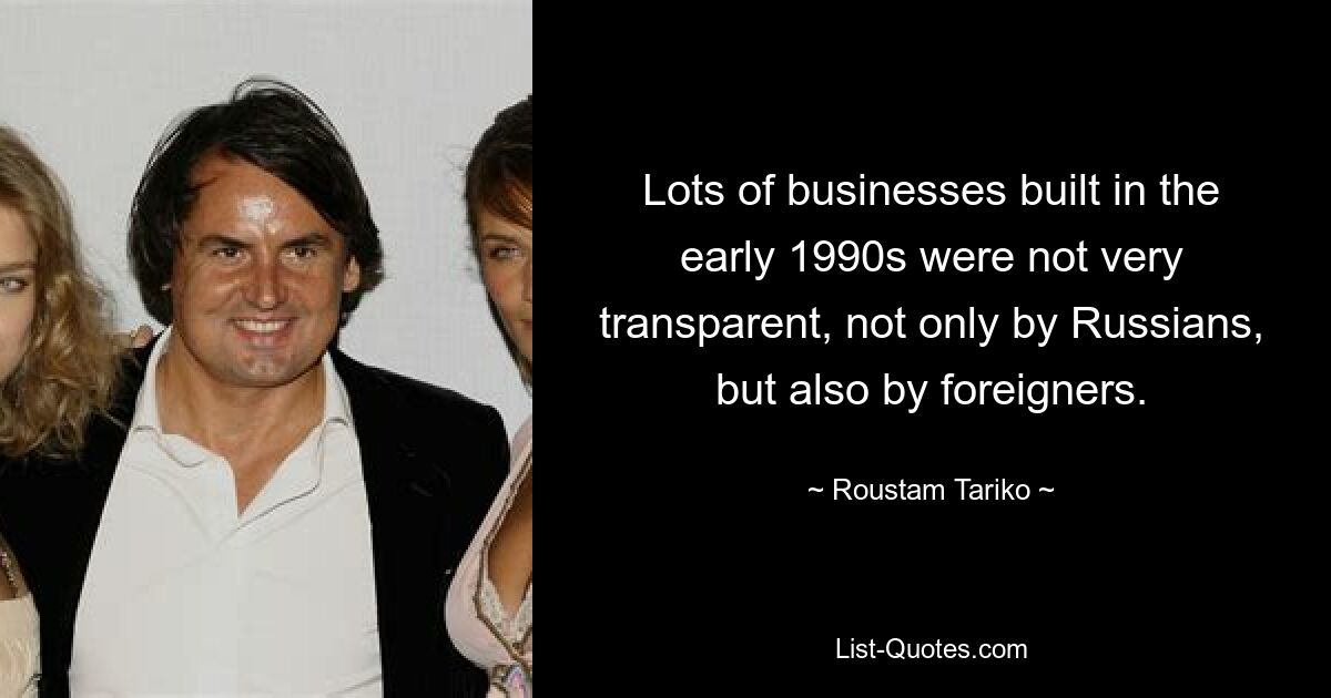 Lots of businesses built in the early 1990s were not very transparent, not only by Russians, but also by foreigners. — © Roustam Tariko