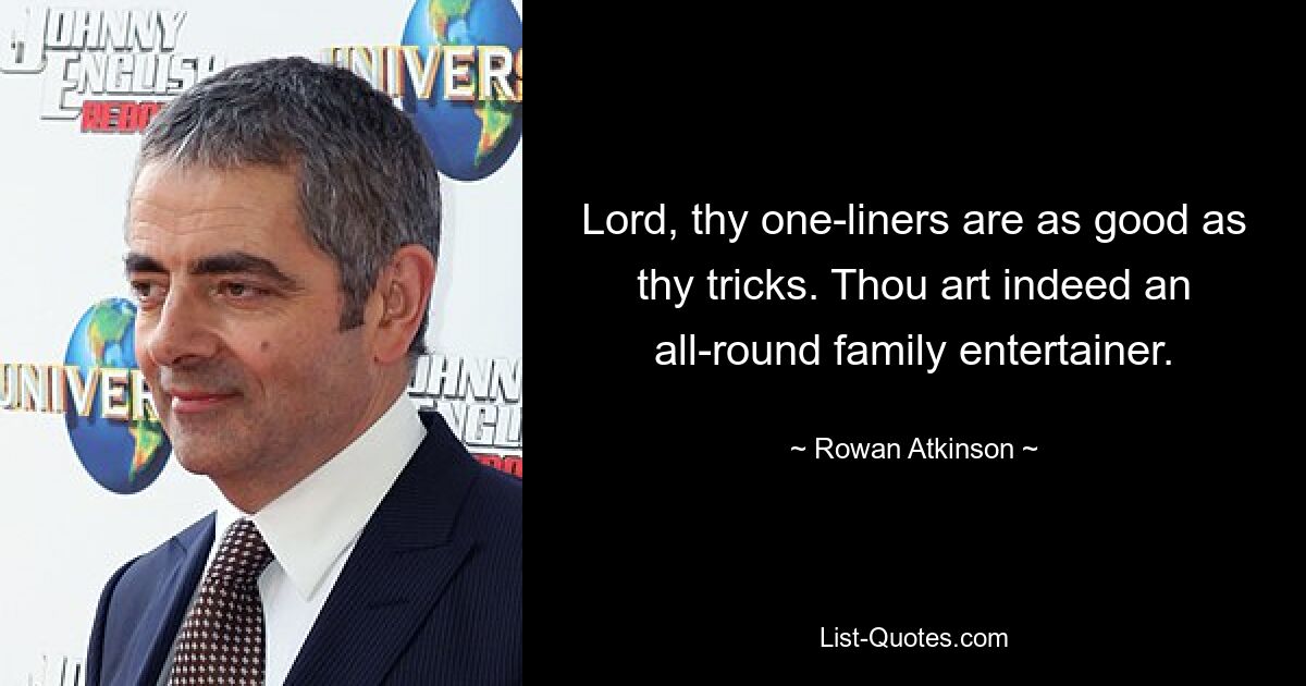 Lord, thy one-liners are as good as thy tricks. Thou art indeed an all-round family entertainer. — © Rowan Atkinson