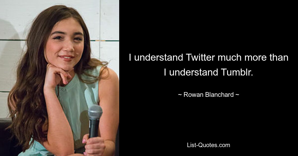 I understand Twitter much more than I understand Tumblr. — © Rowan Blanchard