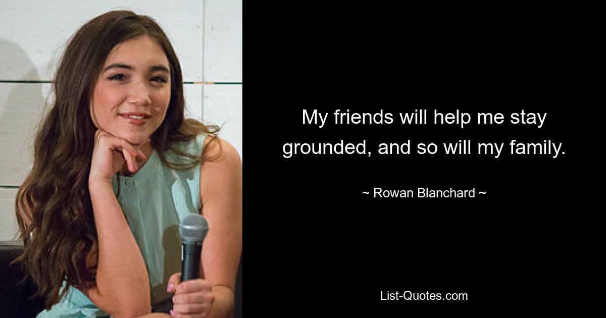 My friends will help me stay grounded, and so will my family. — © Rowan Blanchard