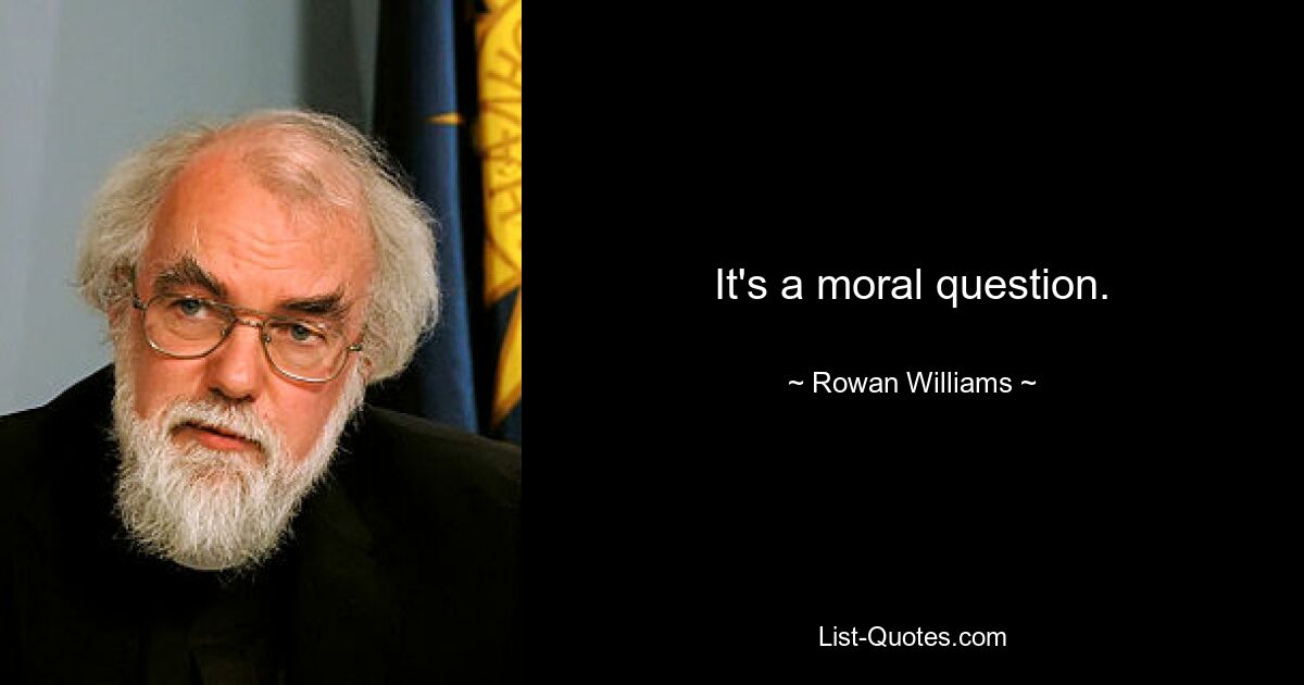 It's a moral question. — © Rowan Williams