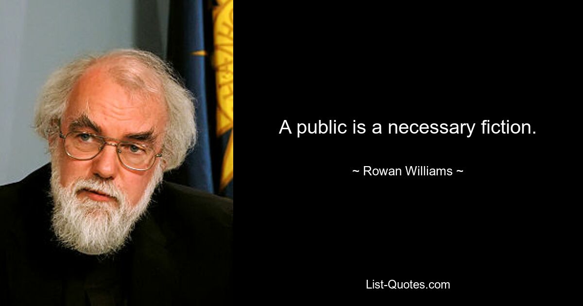 A public is a necessary fiction. — © Rowan Williams