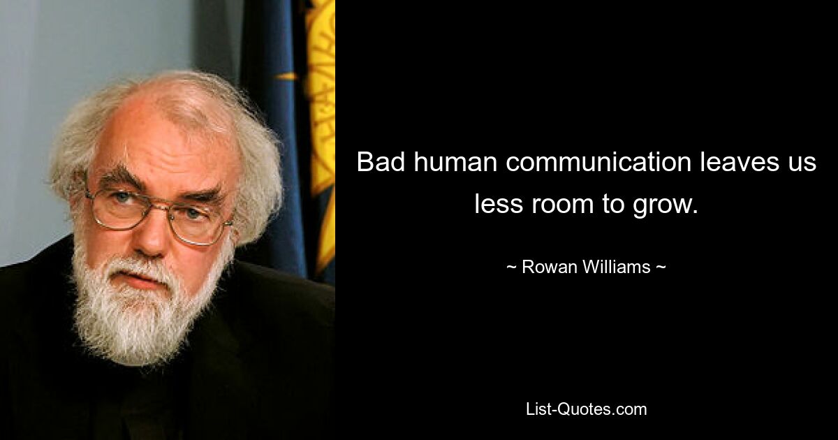 Bad human communication leaves us less room to grow. — © Rowan Williams