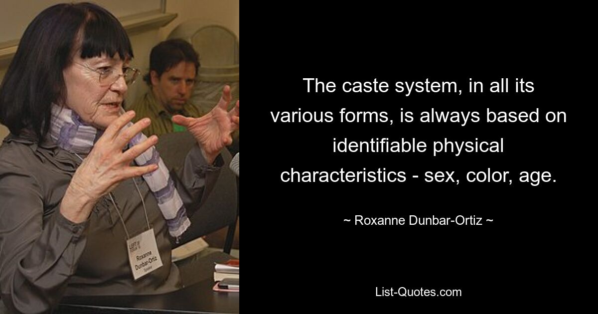 The caste system, in all its various forms, is always based on identifiable physical characteristics - sex, color, age. — © Roxanne Dunbar-Ortiz