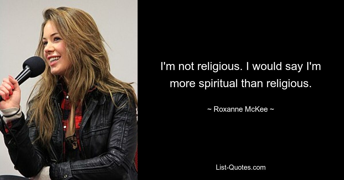 I'm not religious. I would say I'm more spiritual than religious. — © Roxanne McKee