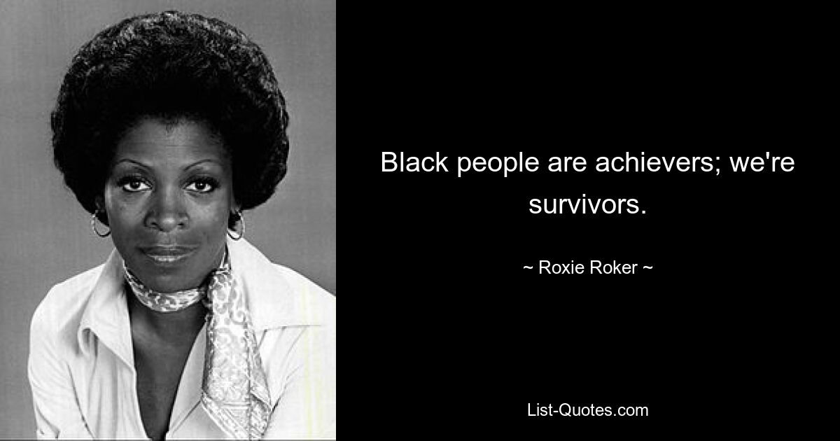 Black people are achievers; we're survivors. — © Roxie Roker