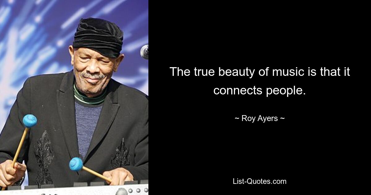 The true beauty of music is that it connects people. — © Roy Ayers