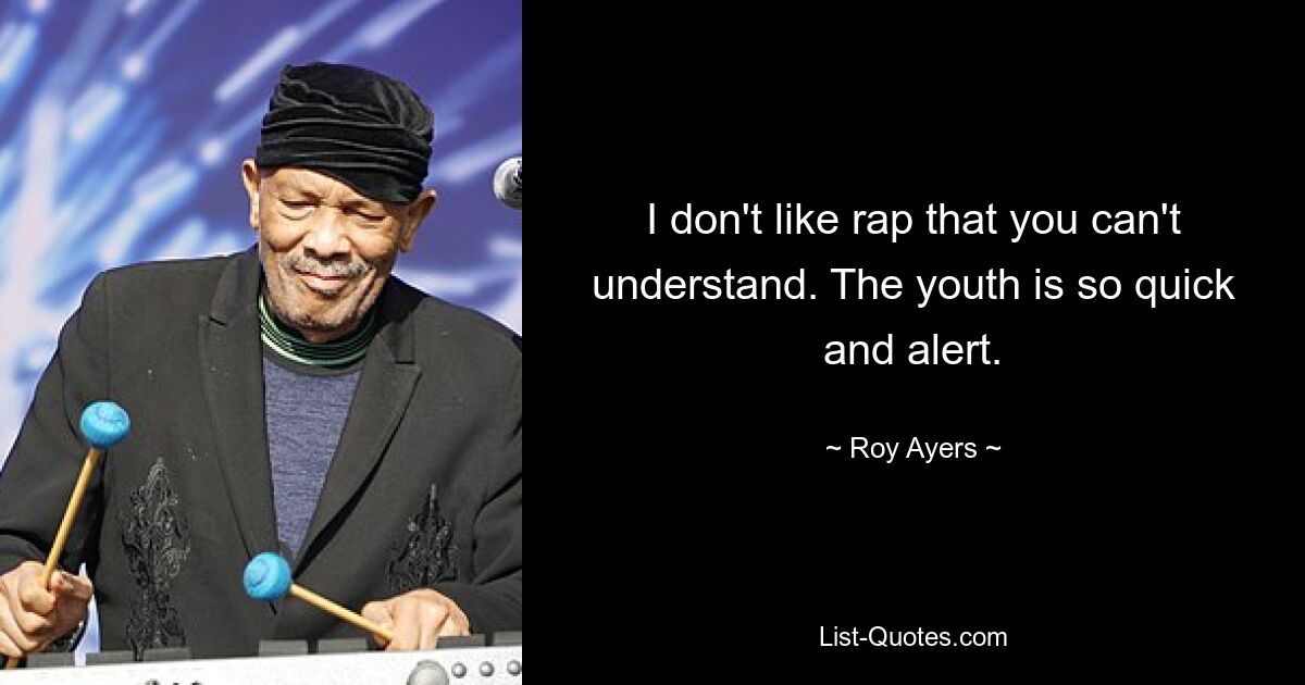 I don't like rap that you can't understand. The youth is so quick and alert. — © Roy Ayers