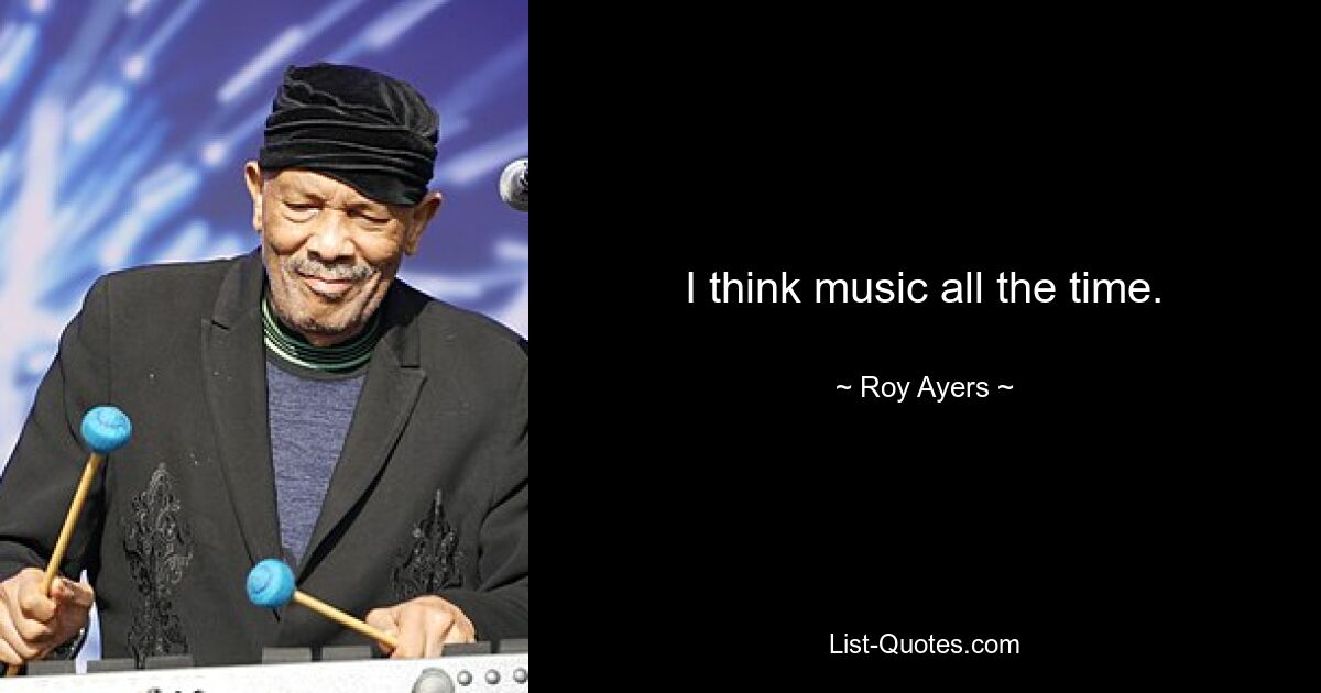 I think music all the time. — © Roy Ayers