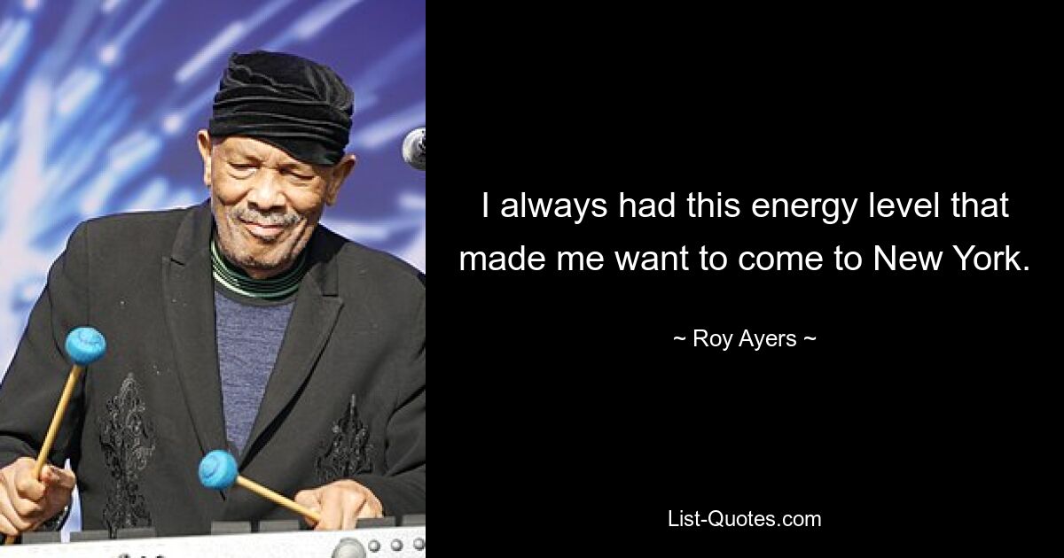 I always had this energy level that made me want to come to New York. — © Roy Ayers