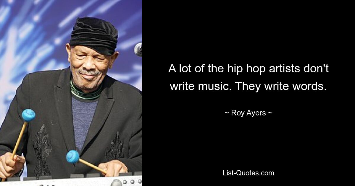 A lot of the hip hop artists don't write music. They write words. — © Roy Ayers