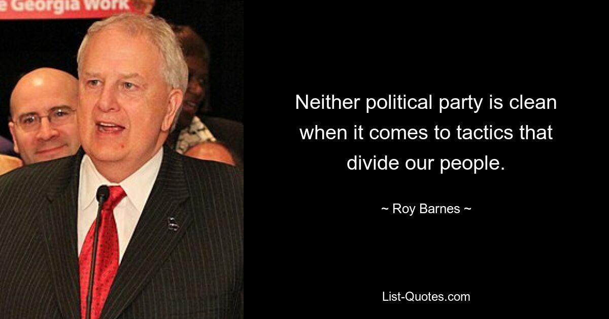 Neither political party is clean when it comes to tactics that divide our people. — © Roy Barnes