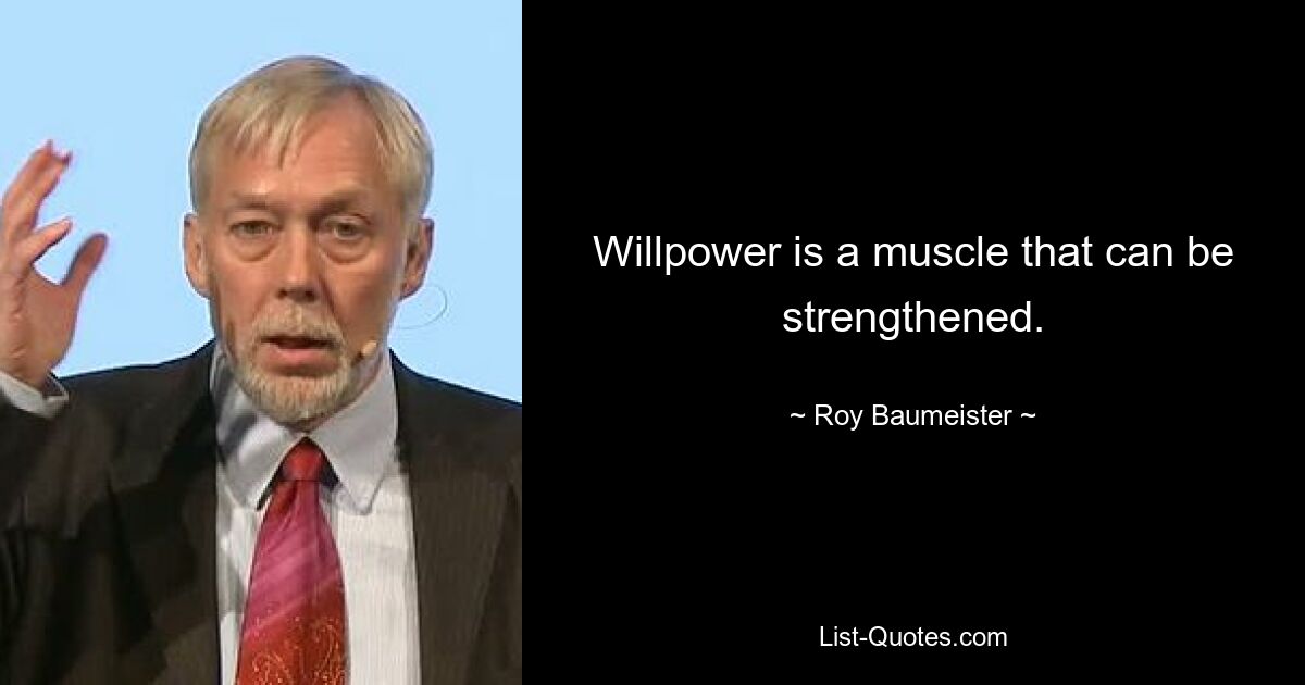 Willpower is a muscle that can be strengthened. — © Roy Baumeister