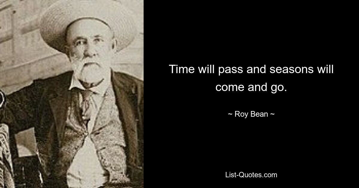 Time will pass and seasons will come and go. — © Roy Bean