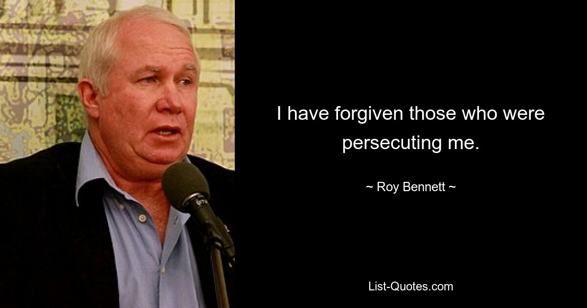 I have forgiven those who were persecuting me. — © Roy Bennett