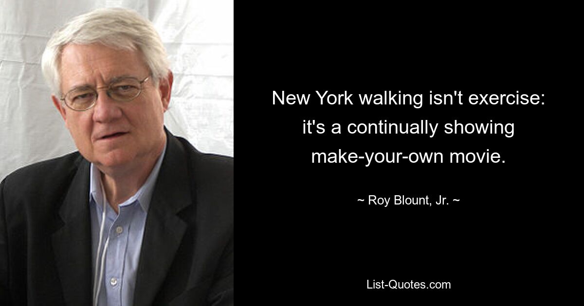 New York walking isn't exercise: it's a continually showing make-your-own movie. — © Roy Blount, Jr.