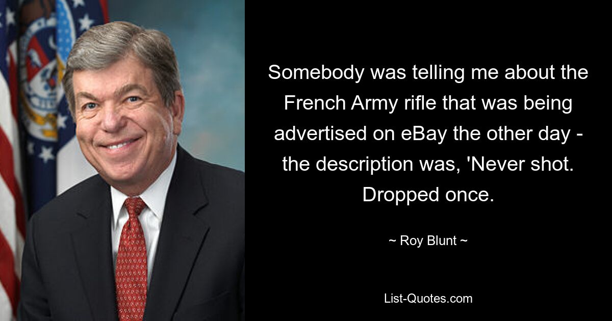 Somebody was telling me about the French Army rifle that was being advertised on eBay the other day - the description was, 'Never shot. Dropped once. — © Roy Blunt