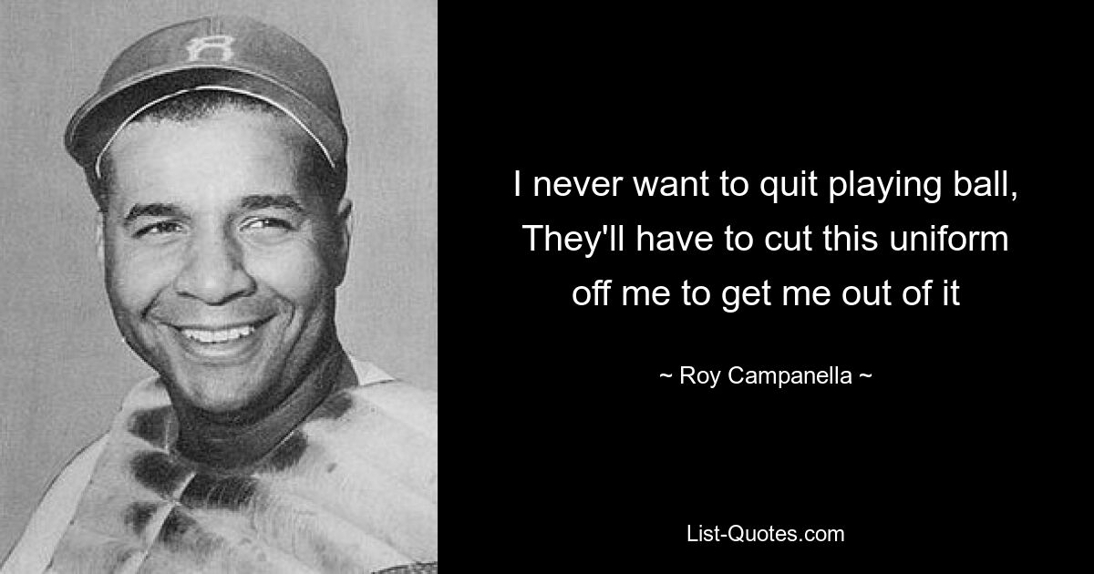 I never want to quit playing ball, They'll have to cut this uniform off me to get me out of it — © Roy Campanella