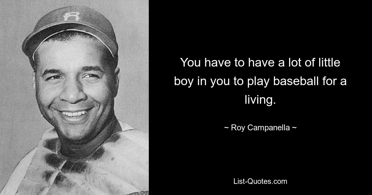 You have to have a lot of little boy in you to play baseball for a living. — © Roy Campanella