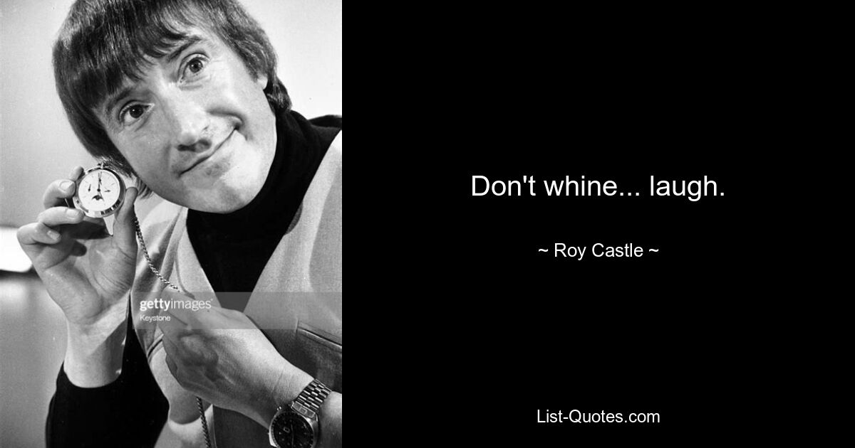 Don't whine... laugh. — © Roy Castle