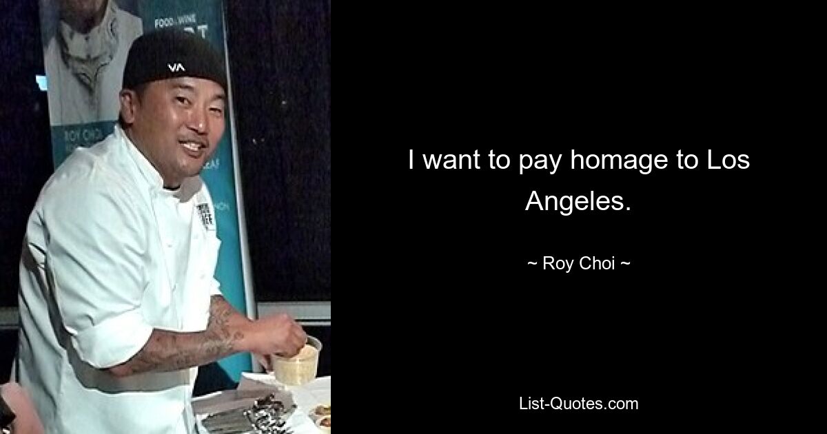 I want to pay homage to Los Angeles. — © Roy Choi