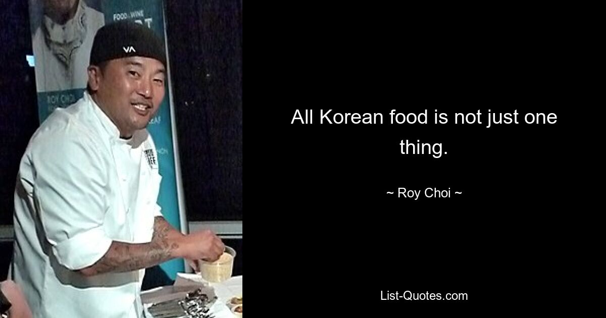 All Korean food is not just one thing. — © Roy Choi