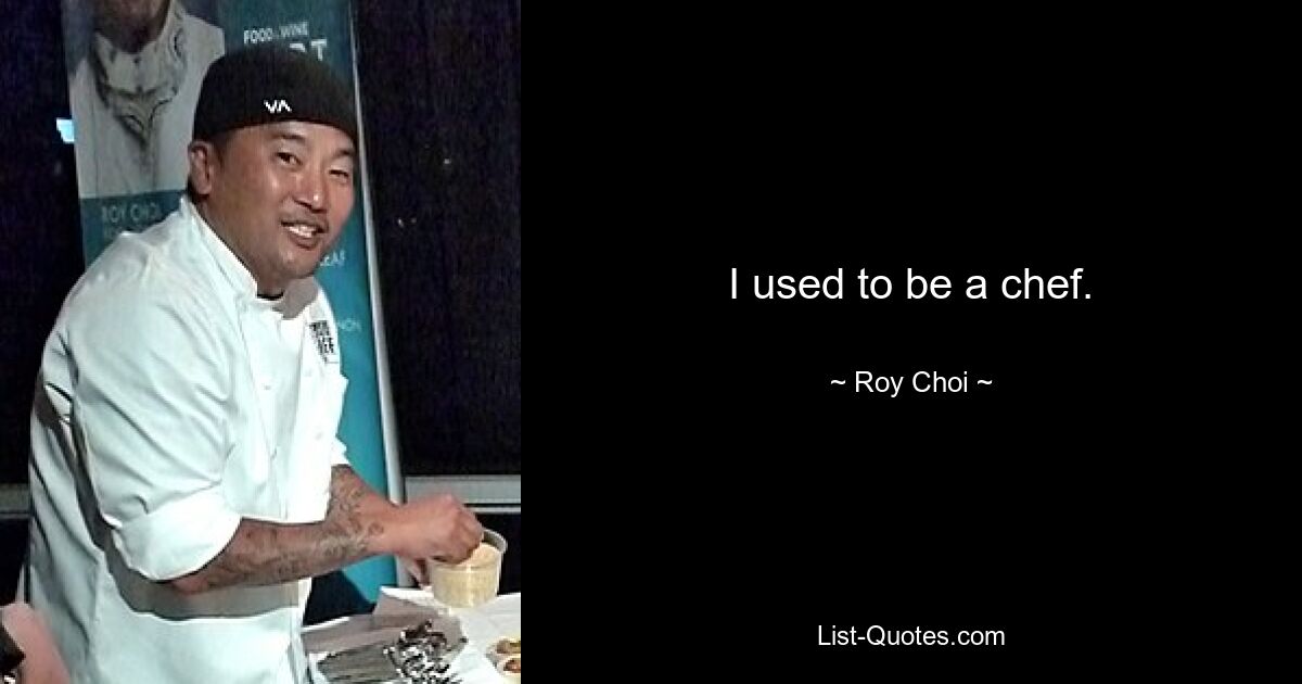 I used to be a chef. — © Roy Choi