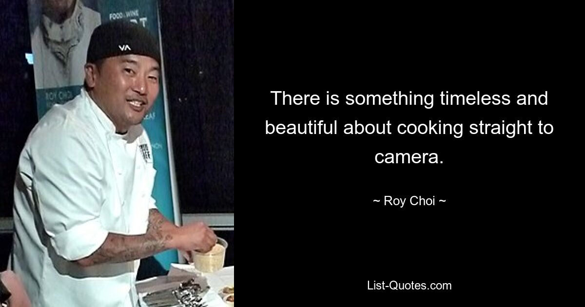 There is something timeless and beautiful about cooking straight to camera. — © Roy Choi