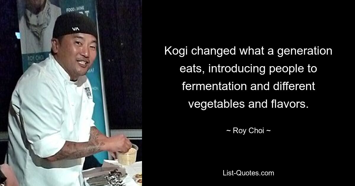 Kogi changed what a generation eats, introducing people to fermentation and different vegetables and flavors. — © Roy Choi