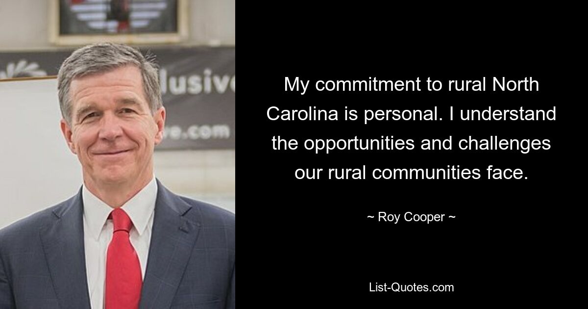 My commitment to rural North Carolina is personal. I understand the opportunities and challenges our rural communities face. — © Roy Cooper