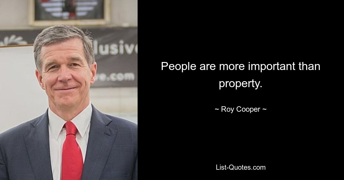 People are more important than property. — © Roy Cooper