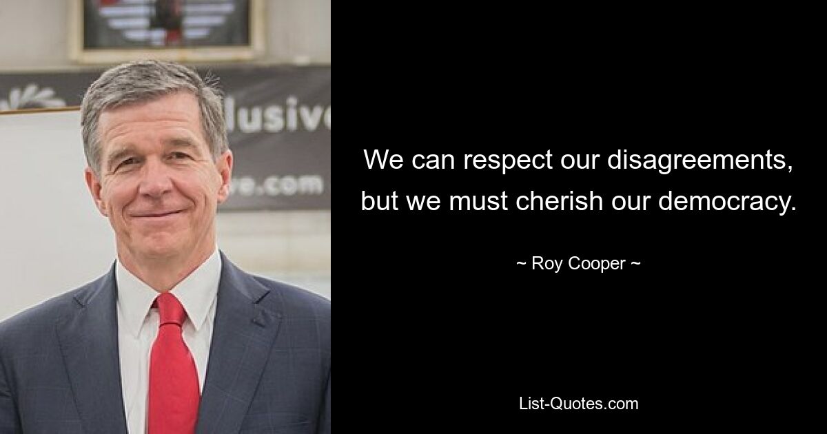 We can respect our disagreements, but we must cherish our democracy. — © Roy Cooper