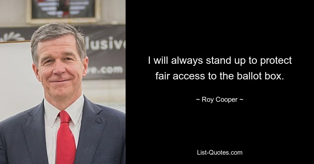 I will always stand up to protect fair access to the ballot box. — © Roy Cooper