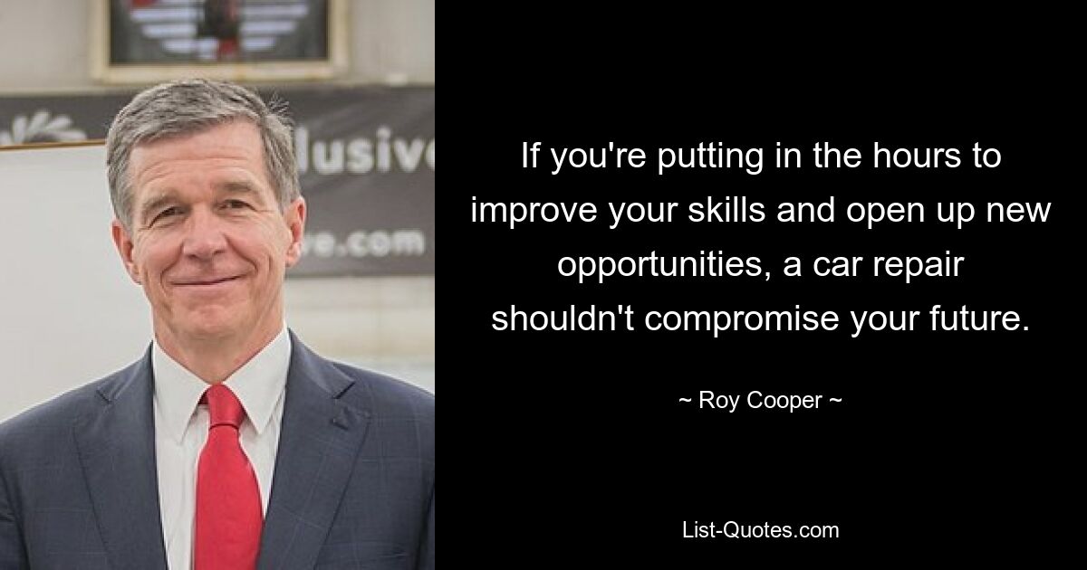 If you're putting in the hours to improve your skills and open up new opportunities, a car repair shouldn't compromise your future. — © Roy Cooper